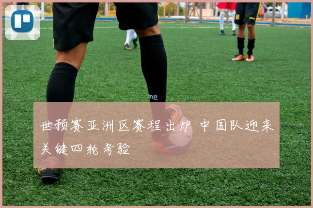 世预赛亚洲区赛程出炉 中国队迎来关键四轮考验