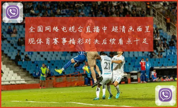 全国网络电视台直播中 超清画面呈现体育赛事精彩对决后续看点十足
