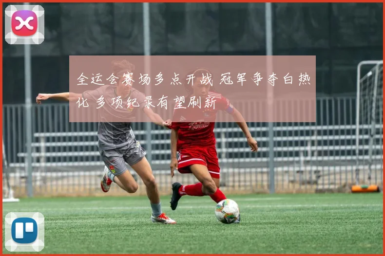 全运会赛场多点开战 冠军争夺白热化 多项纪录有望刷新