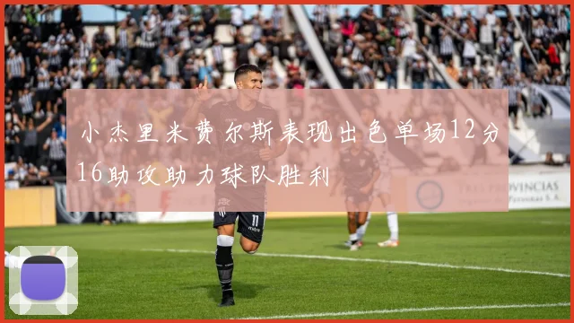 小杰里米费尔斯表现出色单场12分16助攻助力球队胜利