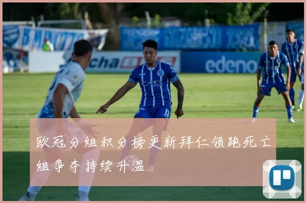 欧冠分组积分榜更新拜仁领跑死亡组争夺持续升温