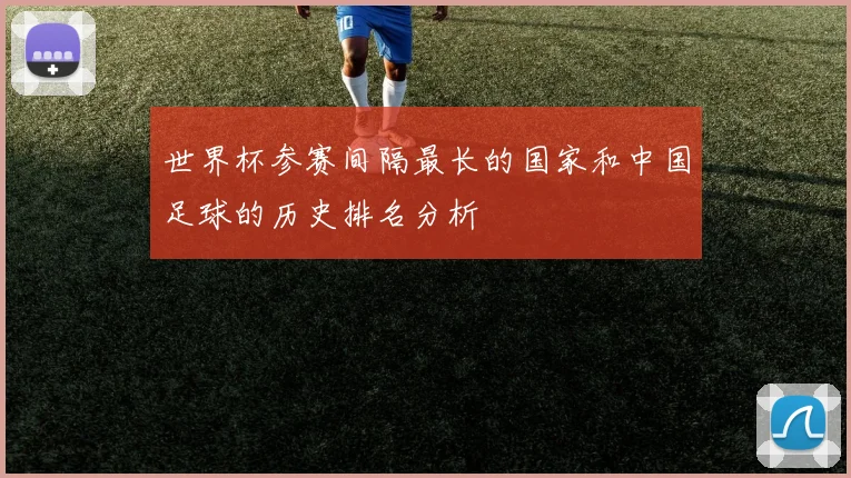 世界杯参赛间隔最长的国家和中国足球的历史排名分析