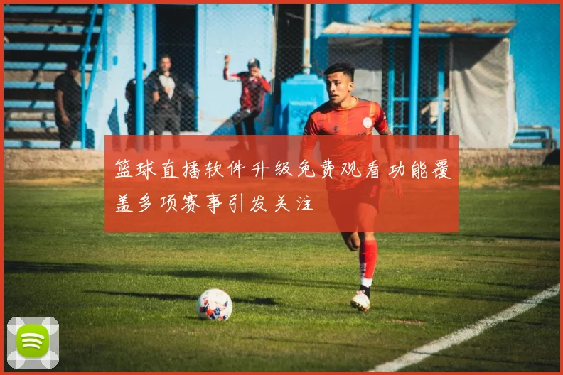 篮球直播软件升级免费观看功能覆盖多项赛事引发关注