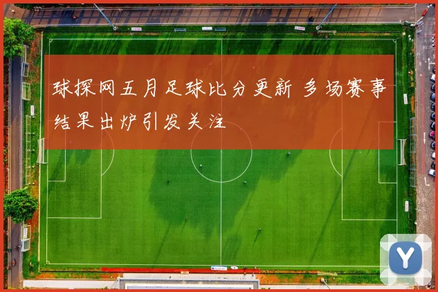 球探网五月足球比分更新 多场赛事结果出炉引发关注